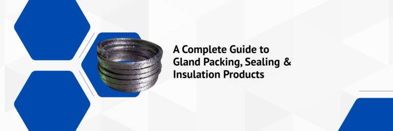 Complete Guide to Gland Packing, Sealing & Insulation Products