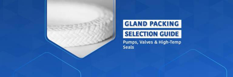 How to Select the Right Gland Packing for Pumps, Valves & High-Temperature Applications